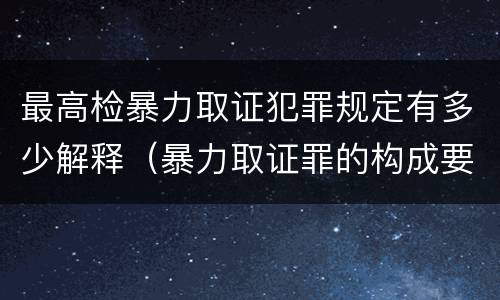 最高检暴力取证犯罪规定有多少解释（暴力取证罪的构成要件）