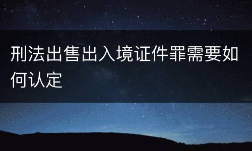 刑法出售出入境证件罪需要如何认定