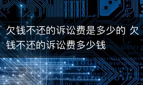 欠钱不还的诉讼费是多少的 欠钱不还的诉讼费多少钱