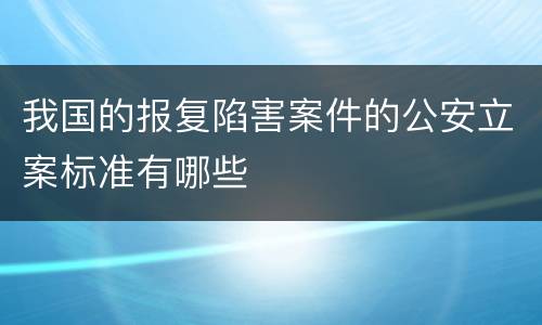 我国的报复陷害案件的公安立案标准有哪些