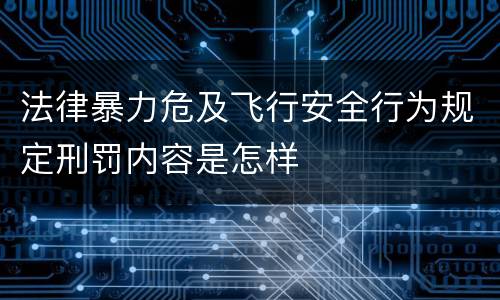 法律暴力危及飞行安全行为规定刑罚内容是怎样