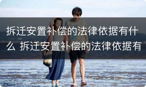 拆迁安置补偿的法律依据有什么 拆迁安置补偿的法律依据有什么作用