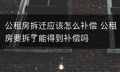 公租房拆迁应该怎么补偿 公租房要拆了能得到补偿吗