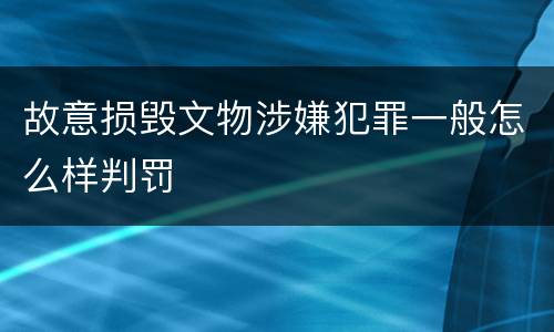 故意损毁文物涉嫌犯罪一般怎么样判罚