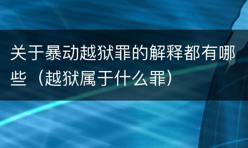 关于暴动越狱罪的解释都有哪些（越狱属于什么罪）