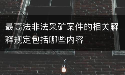 最高法非法采矿案件的相关解释规定包括哪些内容