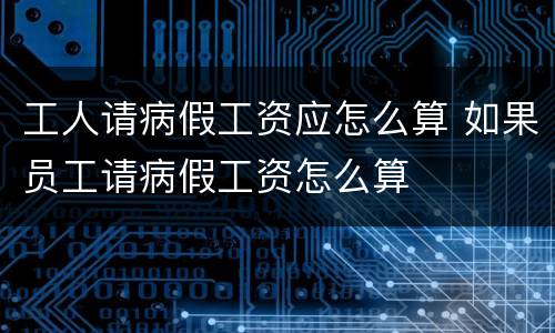 工人请病假工资应怎么算 如果员工请病假工资怎么算