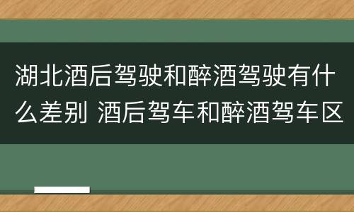 湖北酒后驾驶和醉酒驾驶有什么差别 酒后驾车和醉酒驾车区别