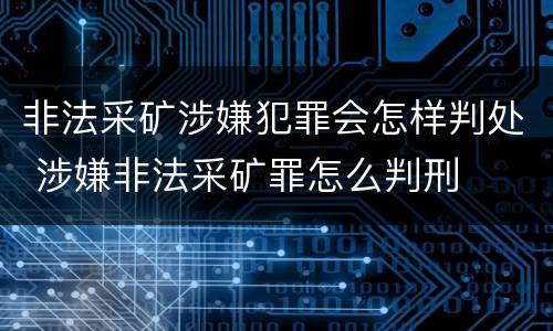 非法采矿涉嫌犯罪会怎样判处 涉嫌非法采矿罪怎么判刑