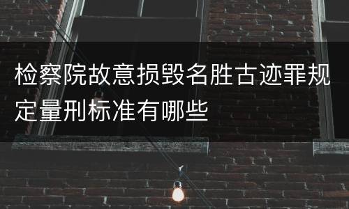 检察院故意损毁名胜古迹罪规定量刑标准有哪些