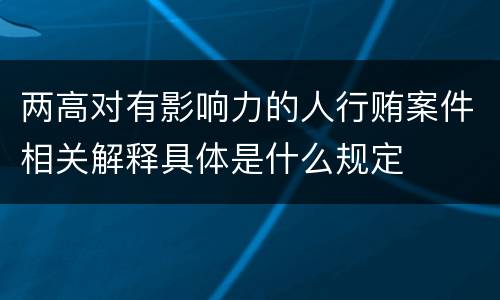 两高对有影响力的人行贿案件相关解释具体是什么规定