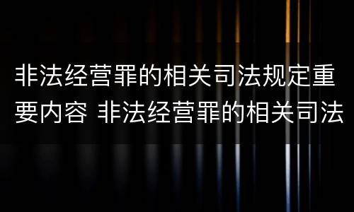 非法经营罪的相关司法规定重要内容 非法经营罪的相关司法规定重要内容包括