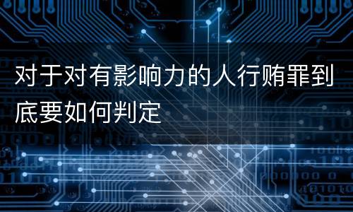 对于对有影响力的人行贿罪到底要如何判定