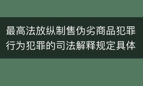 最高法放纵制售伪劣商品犯罪行为犯罪的司法解释规定具体有哪些重要内容