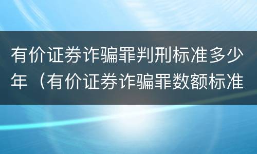 有价证券诈骗罪判刑标准多少年（有价证券诈骗罪数额标准）