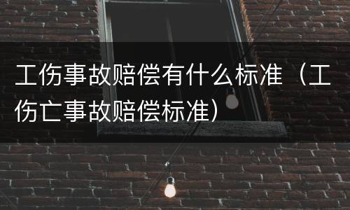 工伤事故赔偿有什么标准（工伤亡事故赔偿标准）