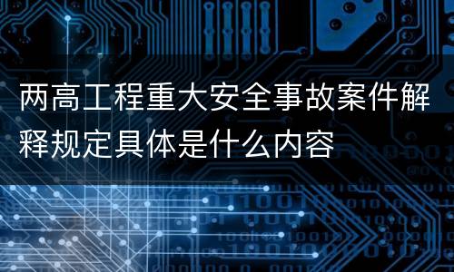 两高工程重大安全事故案件解释规定具体是什么内容