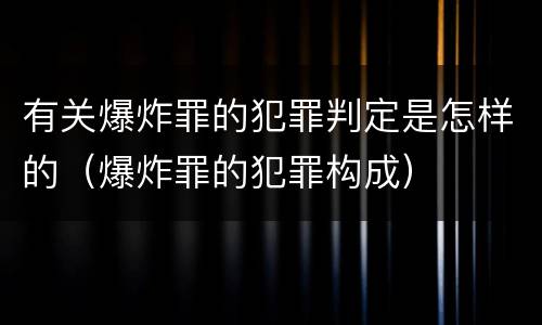 有关爆炸罪的犯罪判定是怎样的（爆炸罪的犯罪构成）