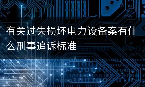 有关过失损坏电力设备案有什么刑事追诉标准