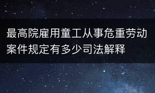 最高院雇用童工从事危重劳动案件规定有多少司法解释