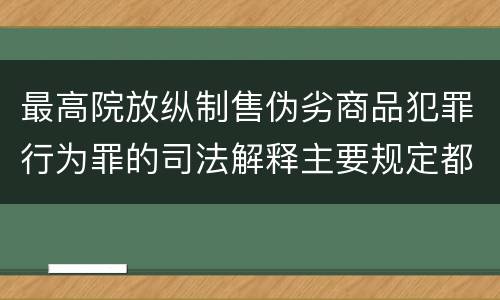最高院放纵制售伪劣商品犯罪行为罪的司法解释主要规定都有哪些
