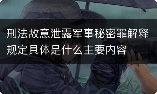 刑法故意泄露军事秘密罪解释规定具体是什么主要内容