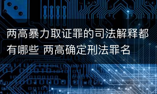 两高暴力取证罪的司法解释都有哪些 两高确定刑法罪名