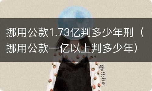挪用公款1.73亿判多少年刑（挪用公款一亿以上判多少年）