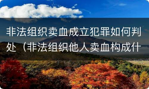 非法组织卖血成立犯罪如何判处（非法组织他人卖血构成什么罪）