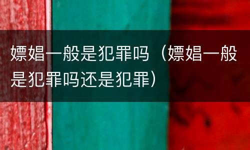 嫖娼一般是犯罪吗（嫖娼一般是犯罪吗还是犯罪）