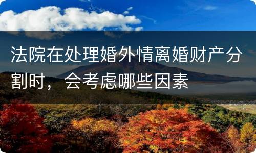 法院在处理婚外情离婚财产分割时，会考虑哪些因素