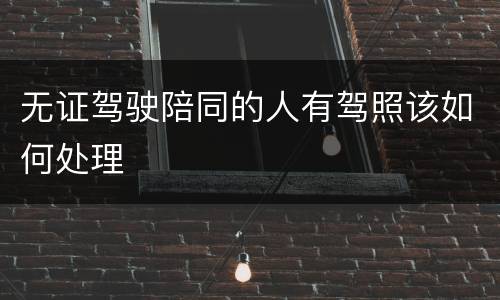 无证驾驶陪同的人有驾照该如何处理