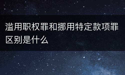 滥用职权罪和挪用特定款项罪区别是什么
