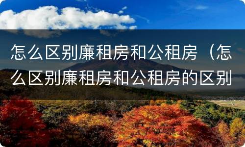 怎么区别廉租房和公租房（怎么区别廉租房和公租房的区别）