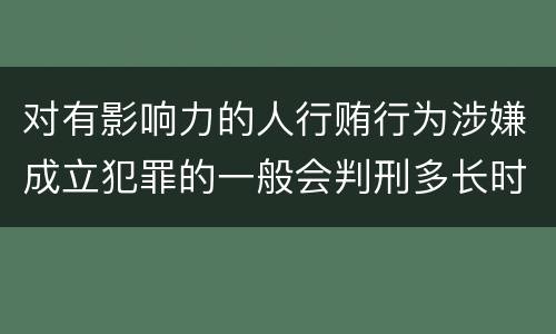 对有影响力的人行贿行为涉嫌成立犯罪的一般会判刑多长时间