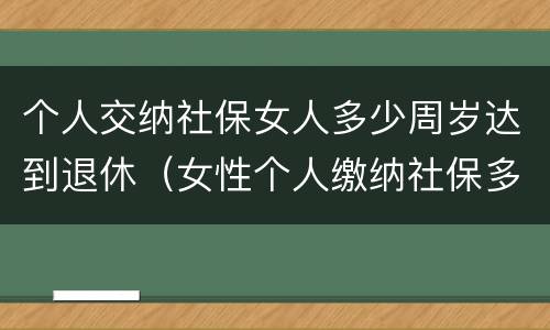 个人交纳社保女人多少周岁达到退休（女性个人缴纳社保多少岁退休）