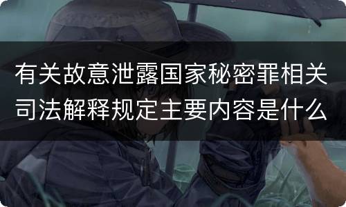 有关故意泄露国家秘密罪相关司法解释规定主要内容是什么
