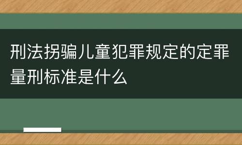 刑法拐骗儿童犯罪规定的定罪量刑标准是什么