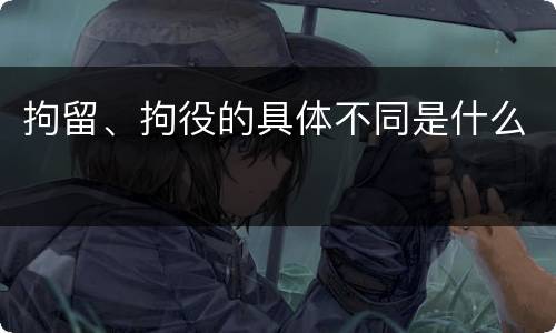 拘留、拘役的具体不同是什么