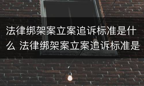 法律绑架案立案追诉标准是什么 法律绑架案立案追诉标准是什么样的