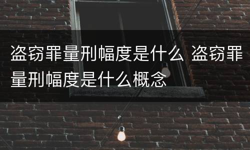 盗窃罪量刑幅度是什么 盗窃罪量刑幅度是什么概念