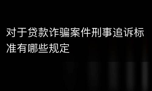 对于贷款诈骗案件刑事追诉标准有哪些规定