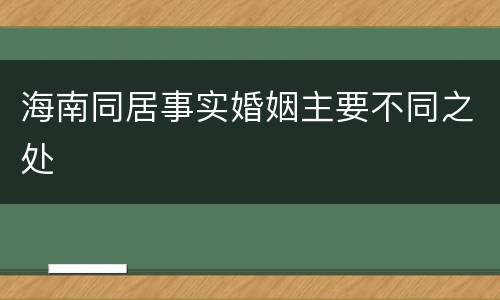 海南同居事实婚姻主要不同之处
