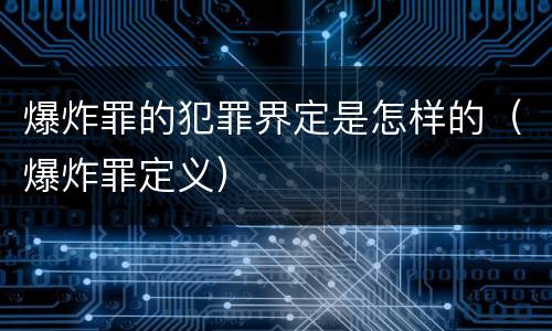 爆炸罪的犯罪界定是怎样的（爆炸罪定义）