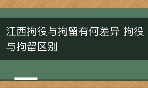 江西拘役与拘留有何差异 拘役与拘留区别