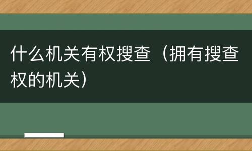 什么机关有权搜查（拥有搜查权的机关）