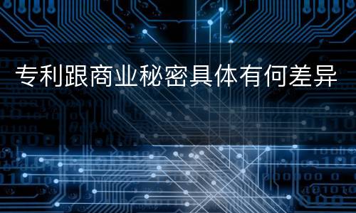 专利跟商业秘密具体有何差异