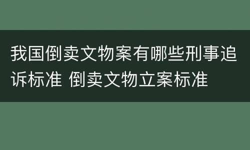 我国倒卖文物案有哪些刑事追诉标准 倒卖文物立案标准