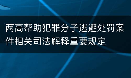 两高帮助犯罪分子逃避处罚案件相关司法解释重要规定