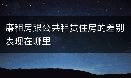 廉租房跟公共租赁住房的差别表现在哪里